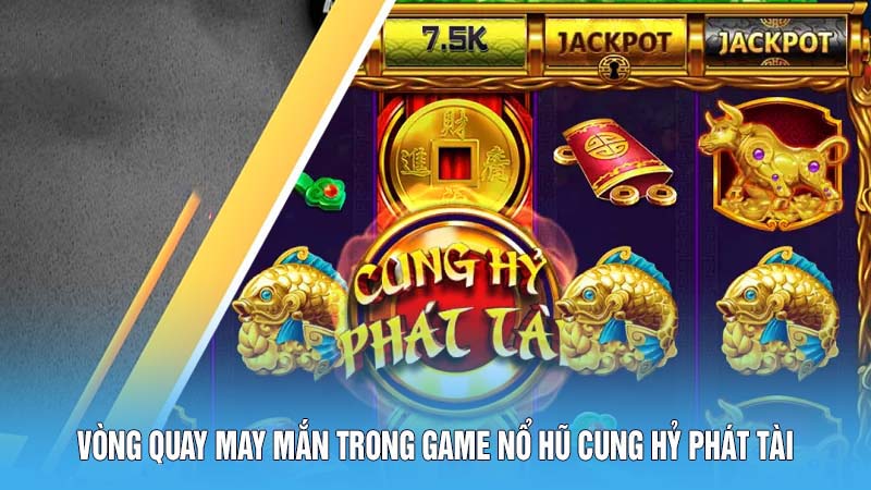 Cung Hỷ Phát Tài - Game Nổ Hũ Đậm Chất Văn Hóa Phương Đông 5 Vòng quay may mắn trong game nổ hũ cung hỷ phát tài