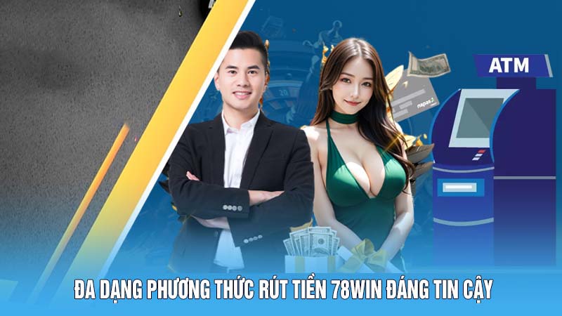 Rút Tiền 78WIN - Thưởng Về Nhanh, Ẵm Tiền Thắng Trọn Vẹn 6 Đa dạng phương thức rút tiền 78WIN đáng tin cậy